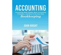 Accounting: Accounting made simple, basic accounting principles, and how to do your own bookkeeping