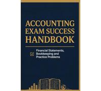 ACCOUNTING EXAM SUCCESS HANDBOOK: Financial Statements Bookkeeping and Practice Problems