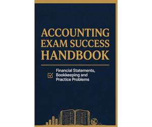 ACCOUNTING EXAM SUCCESS HANDBOOK: Financial Statements Bookkeeping and Practice Problems