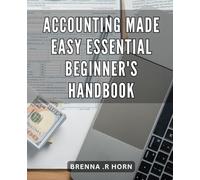 Accounting Made Easy: Essential Beginner's Handbook: Master the Basics of Accounting with this Easy-to-Understand Handbook for Beginners