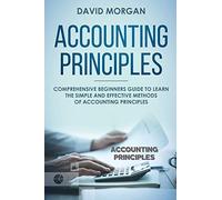 Accounting Principles: Comprehensive Beginners Guide to Learn the Simple and Effective Methods of Accounting Principles: 1