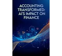 Accounting Transformed: AI's Impact on Finance: How Artificial Intelligence Is Redefining Accounting, Auditing, and Financial Decision-Making