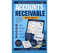 Accounts Receivable Made Simple: The Complete Step-by-Step Guide to Invoicing, Collecting Customer Payments, Reducing Late Payments, Managing Credit, ... Flow (Small Business Accounting & Tax Series)