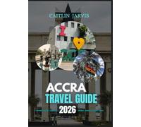 ACCRA TRAVEL GUIDE 2026: Your Ultimate Guide to Exploring Accra - From Bustling Markets and Historic Landmarks to Coastal Adventures and Local Life
