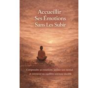 Accueillir Ses Émotions Sans Les Subir: Comprendre ses émotions, apaiser son mental et retrouver un équilibre intérieur durable sans se laisser envahir