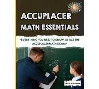ACCUPLACER Math Essentials: "Everything You Need to Know to Ace the ACCUPLACER Math Exam"