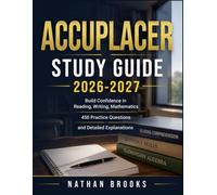 ACCUPLACER STUDY GUIDE 2026-2027: Build Confidence in Reading, Writing, Mathematics, 450 Practice Questions, and Detailed Explanations
