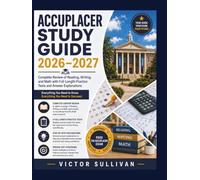 ACCUPLACER STUDY GUIDE 2026-2027: Complete Review of Reading, Writing, and Math with Full-Length Practice Tests and Answer Explanations