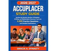ACCUPLACER STUDY GUIDE 2026-2027: Section-by-Section Review of Reading, Writing, and Mathematics Placement Tests with 2,500 Practice Questions and Detailed Explanations