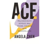 Ace: What Asexuality Reveals About Desire, Society, and the Meaning of Sex