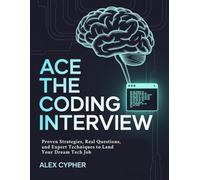 Ace the Coding Interview: Proven Strategies, Real Questions, and Expert Techniques to Land Your Dream Tech Job