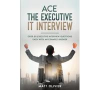Ace The Executive IT Interview: Over 50 Executive Interview Questions Each With An Example Answer.
