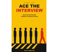 Ace the Interview: Answer Any Question with Confidence in the Age of AI Hiring (Get Hired)