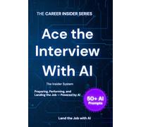 ACE THE INTERVIEW WITH AI: The Insider System for Preparing, Performing, and Following Up - Powered by AI (Career Insider Series)