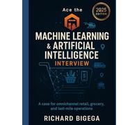 Ace the Machine Learning & Artificial Intelligence Interview - Retail & CPG Edition: A case for omnichannel retail, grocery, and last-mile operations ... and Artificial Intelligence Interview)