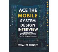 Ace the Mobile System Design Interview: Proven Strategies, Scalable Architecture Patterns & Real-World Questions to Crack Top Tech Company Interviews