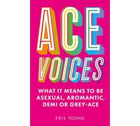 Ace Voices : What it Means to Be Asexual, Aromantic, Demi or Grey-Ace