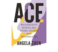 Ace: What Asexuality Reveals About Desire, Society, and the Meaning of Sex