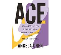 Ace: What Asexuality Reveals About Desire, Society, and the Meaning of Sex
