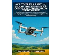 Ace Your FAA Part 107 Exam: The Beginner’s Complete Drone Pilot Study Guide: Step-by-step strategies, practice questions, and test-day tips for aspiring commercial drone pilots with zero experience