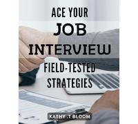 Ace Your Job Interview: Field-Tested Strategies: Crack the Interview Code: Proven Techniques for Landing Your Dream Job.