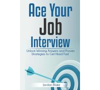 Ace Your Job Interview: Unlock Winning Answers and Proven Strategies to Get Hired Fast