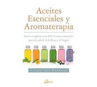 Aceites esenciales y aromaterapia : guía completa con 800 recetas naturales para la salud, la belleza y el hogar