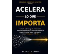 Acelera lo que importa: Cómo la sobrecarga de información, el teatro corporativo y la inteligencia artificial pueden impulsar a una organización hacia el liderazgo o el declive