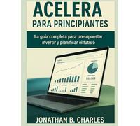 ACELERA PARA PRINCIPIANTES: La guía completa para presupuestar, invertir y planificar el futuro