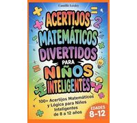 ACERTIJOS MATEMÁTICOS DIVERTIDOS PARA NIÑOS INTELIGENTES: 100+ Acertijos Matemáticos y Lógica para Niños Inteligentes de 8 a 12 años