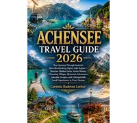 ACHENSEE TRAVEL GUIDE 2026: Your Journey Through Austria’s Most Breathtaking Alpine Lake Region - Discover Hidden Gems, Scenic Routes, Charming ... Local Experiences in Every Season
