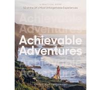 Achievable Adventures : A Practical Guide: 52 of the UK’s Most Unforgettable Experiences