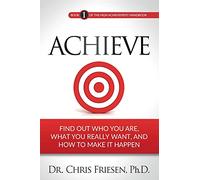 Achieve: Find Out Who You Are, What You Really Want, And How To Make It Happen: Volume 1 (The High Achievement Handbook)