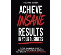 Achieve Insane Results In Your Business: The practical guide to designing your success. (Business Breakthrough Strategies)
