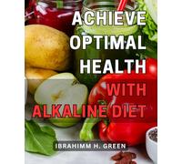 Achieve Optimal Health with Alkaline Diet: The Ultimate Guide to Transform Your Well-being: Boost Vitality and Wellness with Alkaline Nutrition
