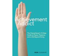 Achievement Addict: The Overachiever’s 12-Step Guide to Peace, Presence, and a Life Beyond Doing