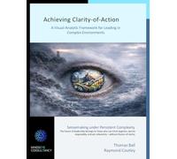 Achieving Clarity-of-Action: A Visual-Analytic Framework for Leading in Complex Environments (Mind's Eye Consultancy)