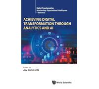 Achieving Digital Transformation Through Analytics And Ai: 8 (Digital Transformation: Accelerating Organizational Intelligence)