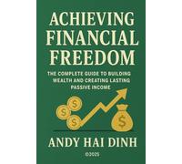 Achieving Financial Freedom: The Complete Guide to Building Wealth and Creating Lasting Passive Income (The Thriving Life)