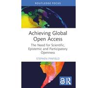 Achieving Global Open Access: The Need for Scientific, Epistemic and Participatory Openness (Routledge Critical Studies on Open Access)