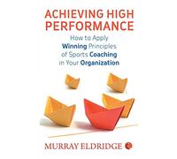 Achieving High Performance: How to Apply Winning Principles of Sports Coaching in Your Organization