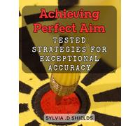 Achieving Perfect Aim: Tested Strategies for Exceptional Accuracy: Mastering Precision Shooting: Proven Techniques for Pinpoint Accuracy