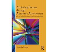 Achieving Success through Academic Assertiveness: Real life strategies for today's higher education students