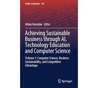Achieving Sustainable Business through AI, Technology Education and Computer Science: Volume 1: Computer Science, Business Sustainability, and Competitive Advantage (Studies in Big Data, 158)