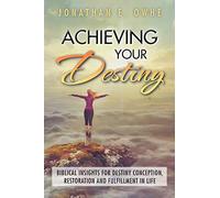 Achieving Your Destiny: Biblical Insights for Destiny Conception, Restoration and Fulfillment in Life