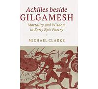 Achilles beside Gilgamesh: Mortality and Wisdom in Early Epic Poetry