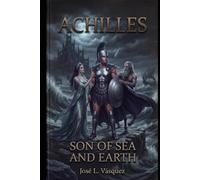 ACHILLES: SON OF THE SEA AND THE EARTH (GREEK MYTHOLOGY, GODS, GODDESSES, HEROES)