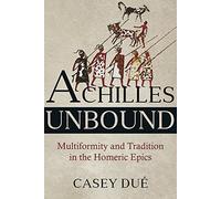 Achilles Unbound: Multiformity and Tradition in the Homeric Epics: 81 (Hellenic Studies Series)