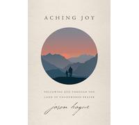 Aching Joy: Following God Through the Land of Unanswered Prayer