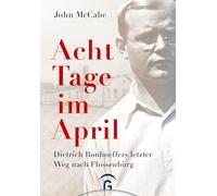 Acht Tage im April: Dietrich Bonhoeffers letzter Weg nach Flossenbürg